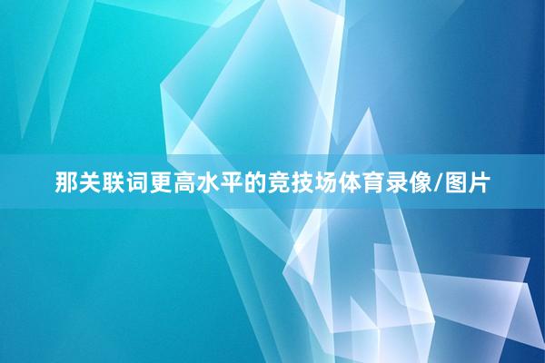 那关联词更高水平的竞技场体育录像/图片