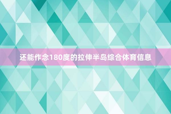 还能作念180度的拉伸半岛综合体育信息