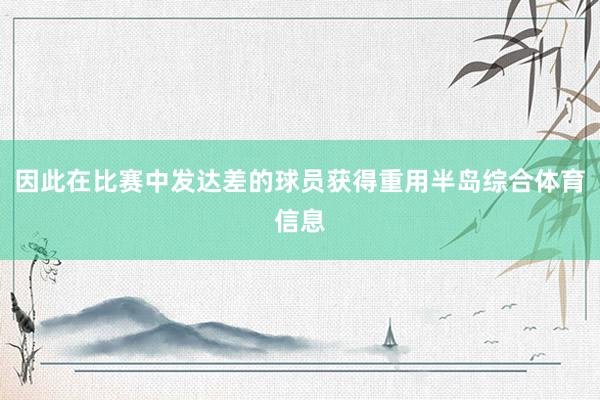 因此在比赛中发达差的球员获得重用半岛综合体育信息