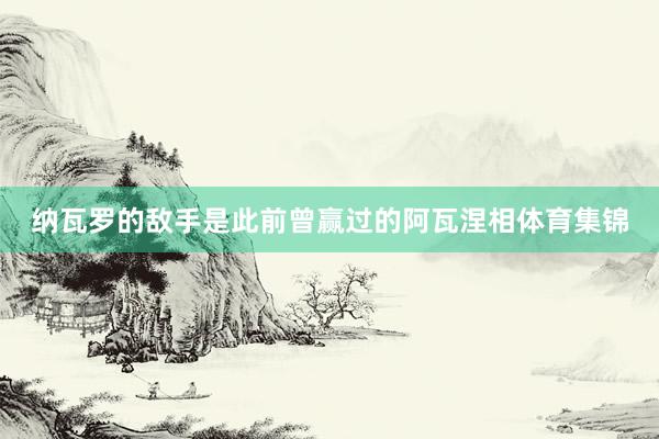 纳瓦罗的敌手是此前曾赢过的阿瓦涅相体育集锦