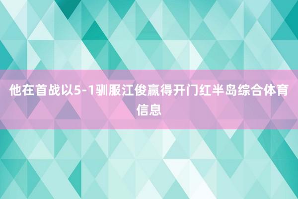 他在首战以5-1驯服江俊赢得开门红半岛综合体育信息