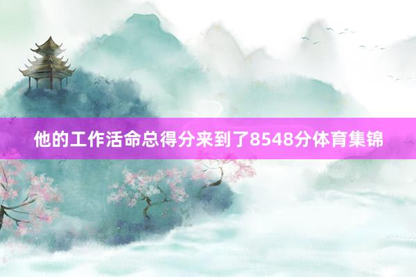 他的工作活命总得分来到了8548分体育集锦