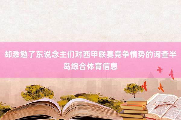 却激勉了东说念主们对西甲联赛竞争情势的询查半岛综合体育信息