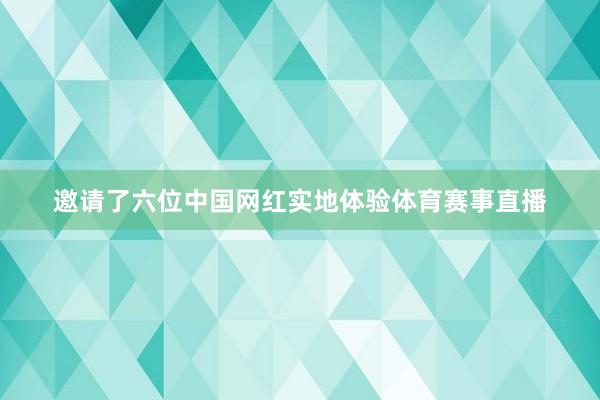 邀请了六位中国网红实地体验体育赛事直播