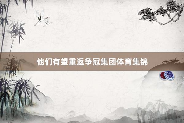 他们有望重返争冠集团体育集锦