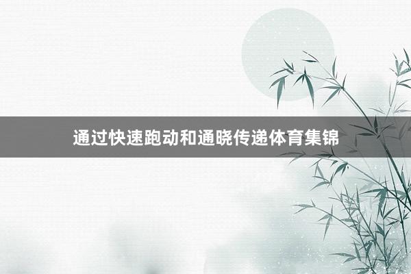 通过快速跑动和通晓传递体育集锦