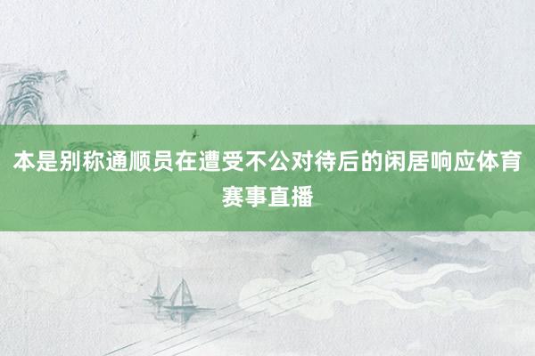 本是别称通顺员在遭受不公对待后的闲居响应体育赛事直播