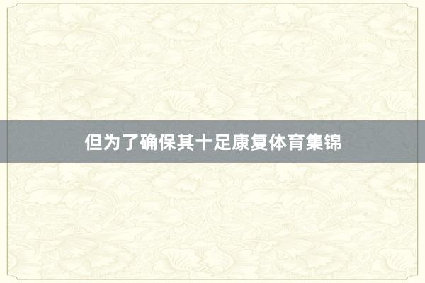 但为了确保其十足康复体育集锦