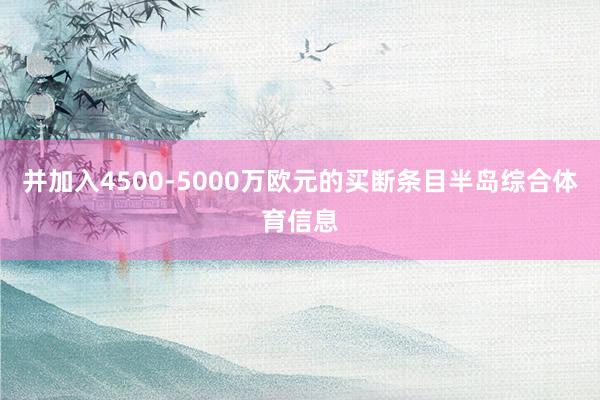 并加入4500-5000万欧元的买断条目半岛综合体育信息