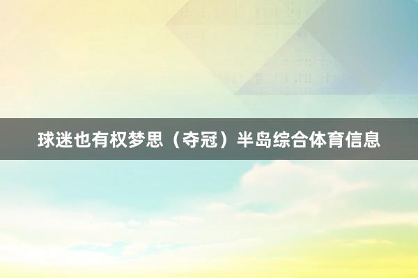 球迷也有权梦思(夺冠)半岛综合体育信息