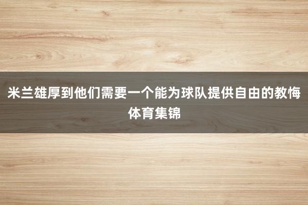 米兰雄厚到他们需要一个能为球队提供自由的教悔体育集锦
