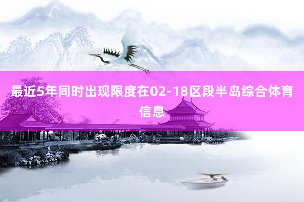 最近5年同时出现限度在02-18区段半岛综合体育信息