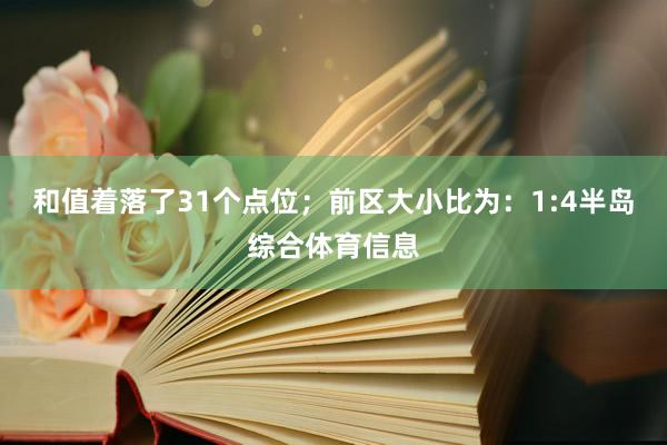 和值着落了31个点位；　　前区大小比为：1:4半岛综合体育信息