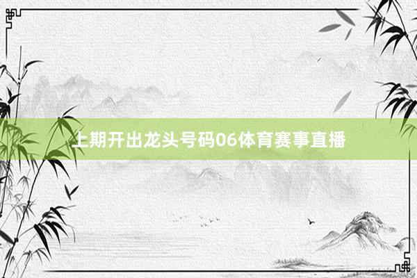 上期开出龙头号码06体育赛事直播