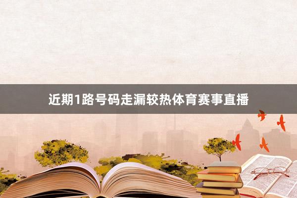 近期1路号码走漏较热体育赛事直播