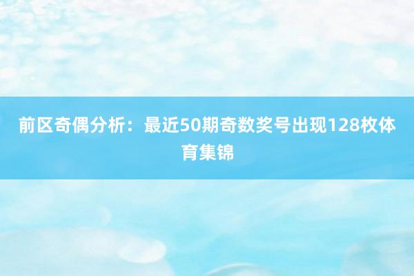 前区奇偶分析：最近50期奇数奖号出现128枚体育集锦