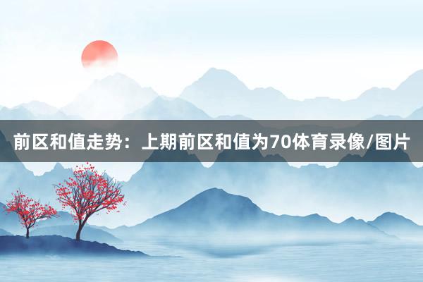 前区和值走势：上期前区和值为70体育录像/图片