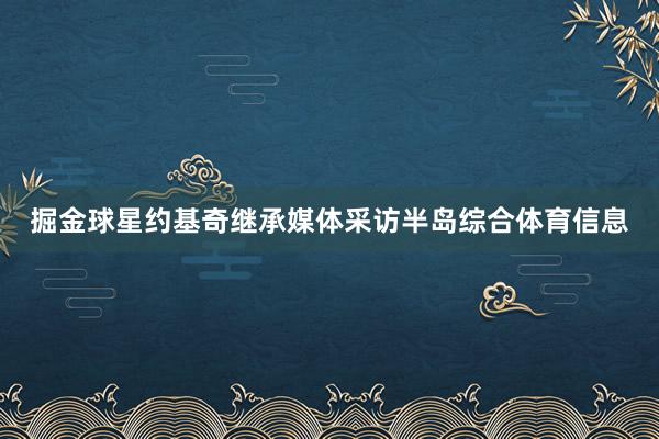 掘金球星约基奇继承媒体采访半岛综合体育信息