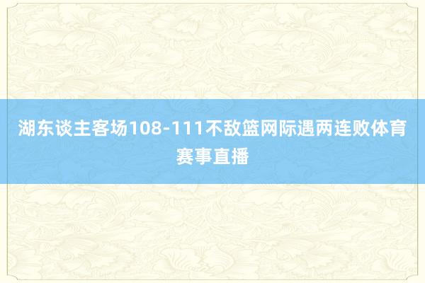 湖东谈主客场108-111不敌篮网际遇两连败体育赛事直播