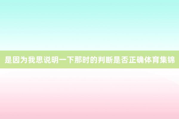 是因为我思说明一下那时的判断是否正确体育集锦