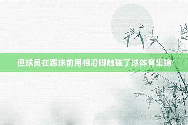 但球员在踢球前用相沿脚触碰了球体育集锦