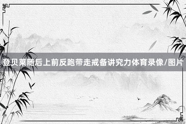 登贝莱随后上前反跑带走戒备讲究力体育录像/图片