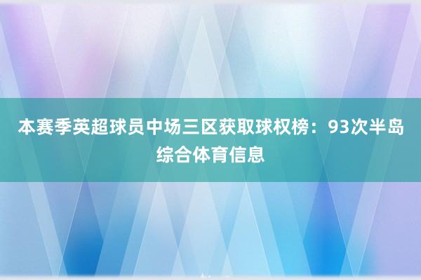 本赛季英超球员中场三区获取球权榜：93次半岛综合体育信息