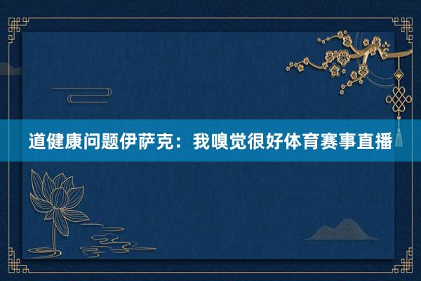 道健康问题伊萨克：我嗅觉很好体育赛事直播