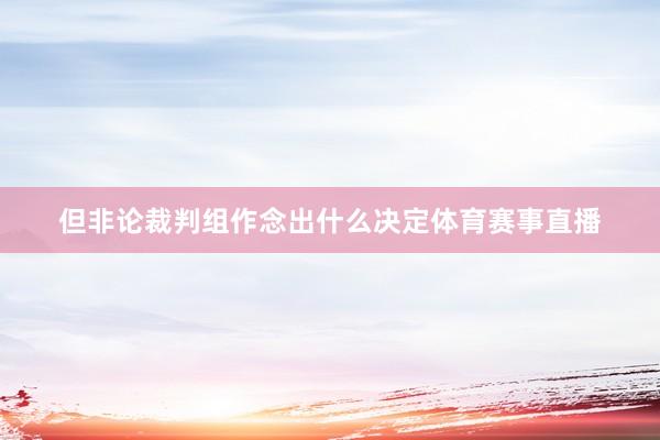 但非论裁判组作念出什么决定体育赛事直播