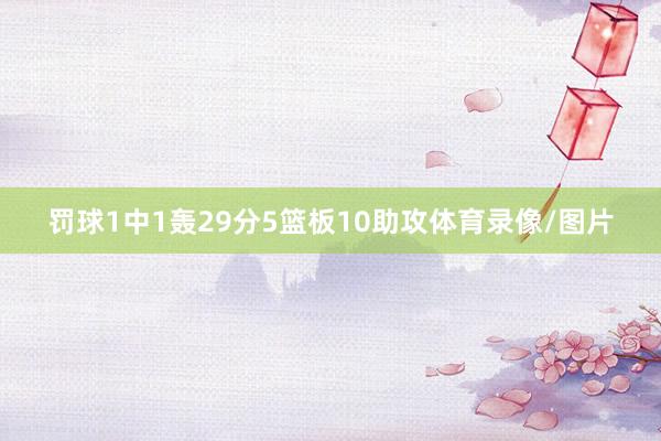 罚球1中1轰29分5篮板10助攻体育录像/图片