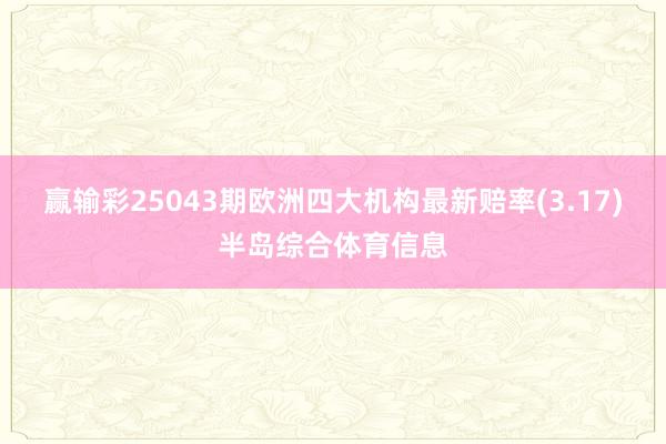赢输彩25043期欧洲四大机构最新赔率(3.17)半岛综合体育信息