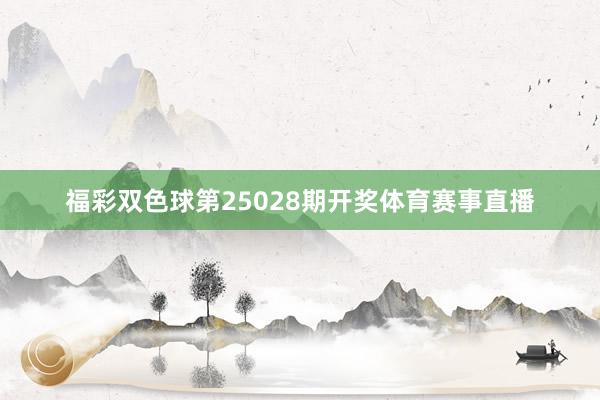 福彩双色球第25028期开奖体育赛事直播