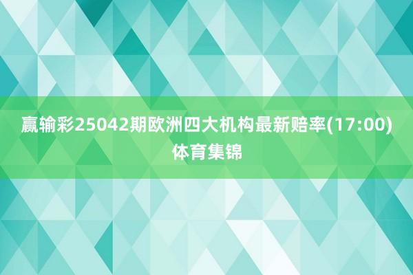 赢输彩25042期欧洲四大机构最新赔率(17:00)体育集锦