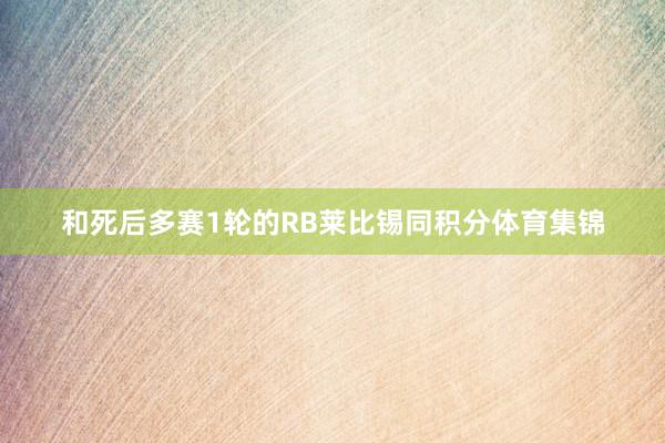 和死后多赛1轮的RB莱比锡同积分体育集锦