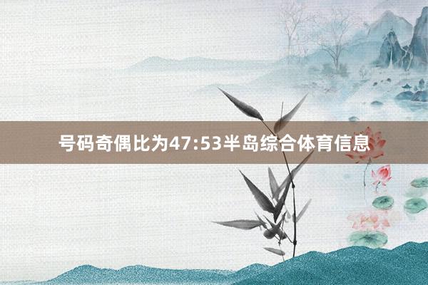 号码奇偶比为47:53半岛综合体育信息