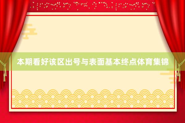 本期看好该区出号与表面基本终点体育集锦
