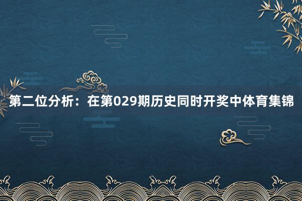 第二位分析：在第029期历史同时开奖中体育集锦