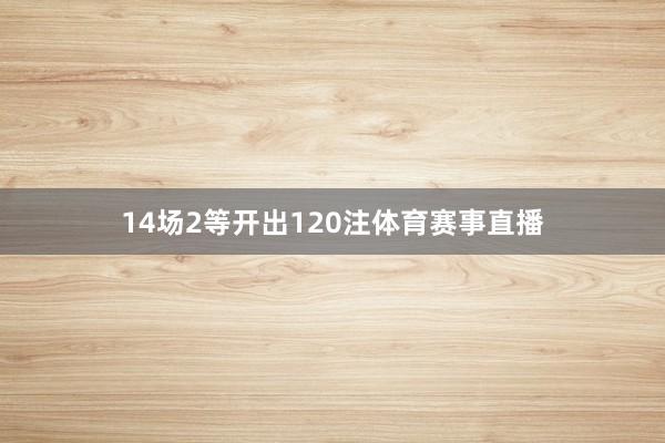 14场2等开出120注体育赛事直播