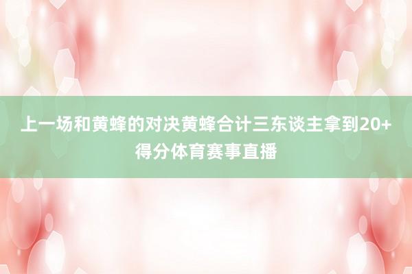 上一场和黄蜂的对决黄蜂合计三东谈主拿到20+得分体育赛事直播