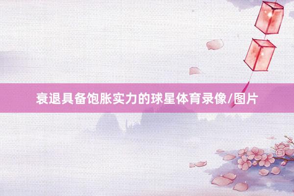 衰退具备饱胀实力的球星体育录像/图片