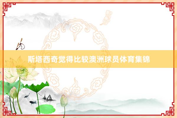 斯塔西奇觉得比较澳洲球员体育集锦