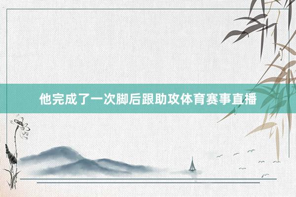 他完成了一次脚后跟助攻体育赛事直播