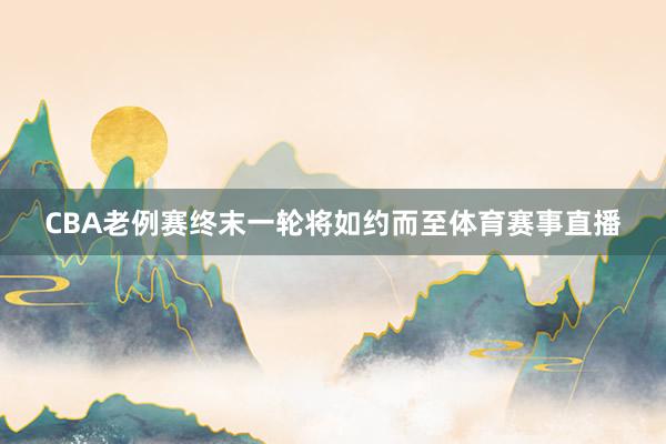 CBA老例赛终末一轮将如约而至体育赛事直播