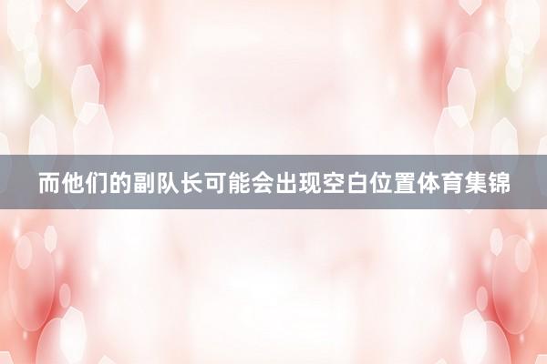 而他们的副队长可能会出现空白位置体育集锦