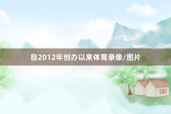 自2012年创办以来体育录像/图片