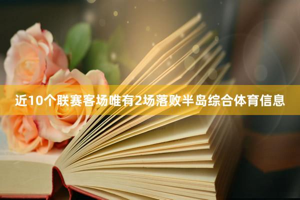 近10个联赛客场唯有2场落败半岛综合体育信息