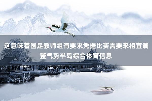 这意味着国足教师组有要求凭据比赛需要来相宜调整气势半岛综合体育信息