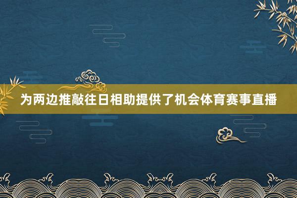 为两边推敲往日相助提供了机会体育赛事直播