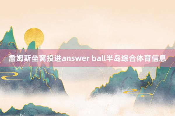 詹姆斯坐窝投进answer ball半岛综合体育信息