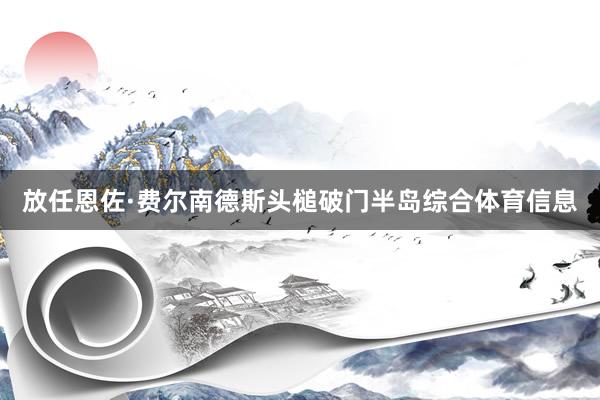 放任恩佐·费尔南德斯头槌破门半岛综合体育信息